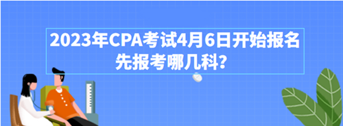 2023年CPA考試4月6日開始報名 先報考哪幾科？附超全搭配攻略>