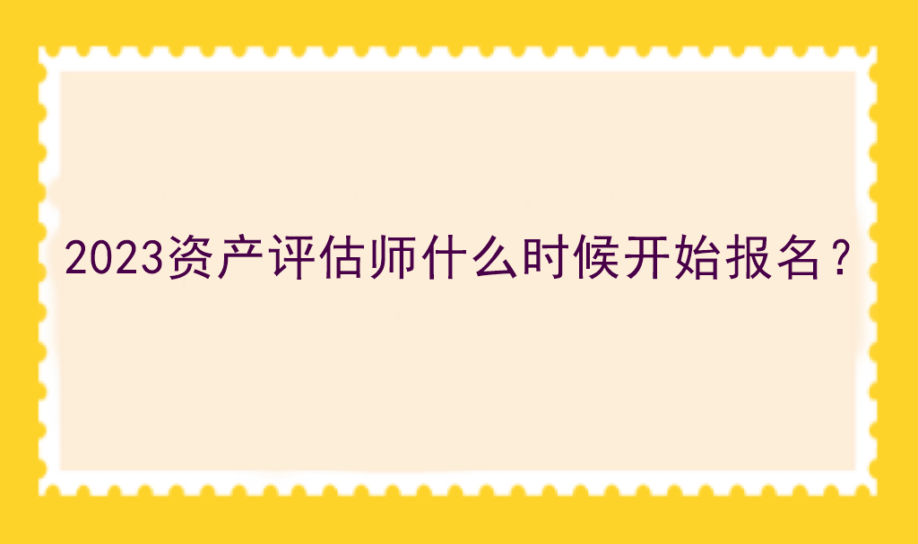 2023資產(chǎn)評估師什么時候開始報名？