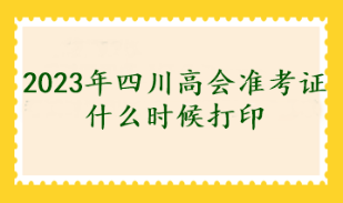 2023年四川高會準(zhǔn)考證什么時候打印