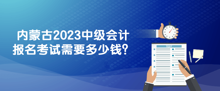 內(nèi)蒙古2023中級會計報名考試需要多少錢？