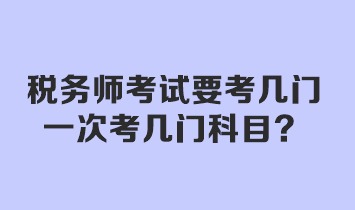 稅務(wù)師考試要考幾門？一次考幾門科目？