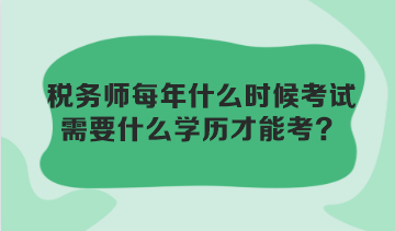 稅務(wù)師每年什么時候考試？需要什么學(xué)歷才能考？