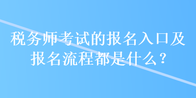 稅務(wù)師考試的報(bào)名入口及報(bào)名流程都是什么？