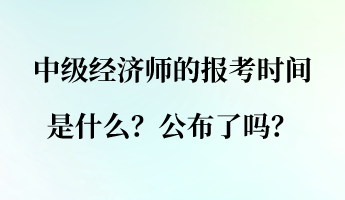 中級經(jīng)濟(jì)師的報考時間是什么？公布了嗎？