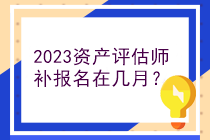 2023資產(chǎn)評(píng)估師補(bǔ)報(bào)名在幾月？