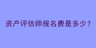 資產評估師報名費是多少？