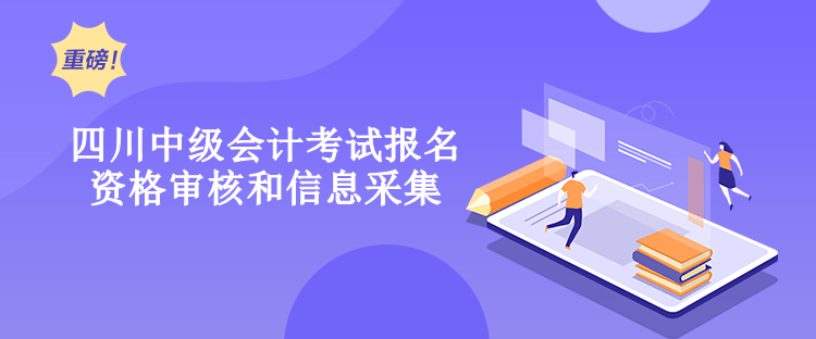 四川2023年中級(jí)會(huì)計(jì)考試報(bào)名資格審核和信息采集有什么要求？