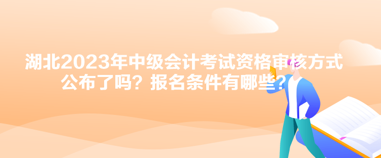 湖北2023年中級(jí)會(huì)計(jì)考試資格審核方式公布了嗎？報(bào)名條件有哪些？