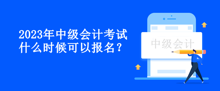 2023年中級(jí)會(huì)計(jì)考試什么時(shí)候可以報(bào)名？