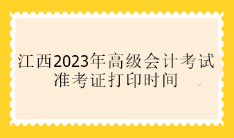 江西2023年高級會計考試準(zhǔn)考證打印時間