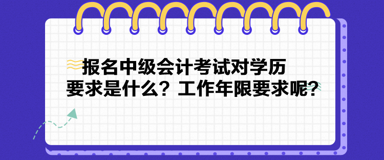 報(bào)名中級(jí)會(huì)計(jì)考試對(duì)學(xué)歷要求是什么？工作年限要求呢？