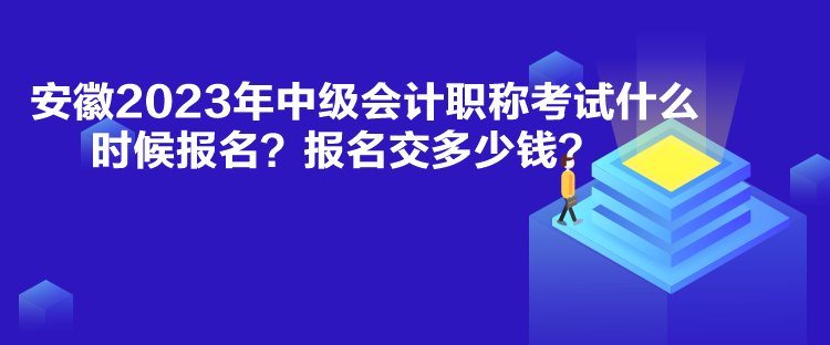 安徽2023年中級會(huì)計(jì)職稱考試什么時(shí)候報(bào)名？報(bào)名交多少錢？