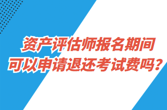 資產(chǎn)評(píng)估師報(bào)名期間可以申請(qǐng)退還考試費(fèi)嗎？