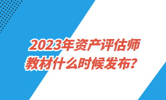 2023年資產(chǎn)評(píng)估師教材什么時(shí)候發(fā)布？