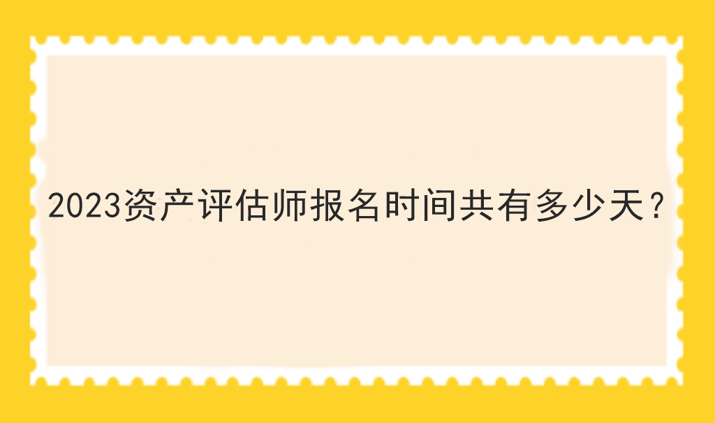 2023資產(chǎn)評(píng)估師報(bào)名時(shí)間共有多少天？