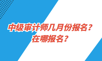 中級審計師幾月份報名？在哪報名？