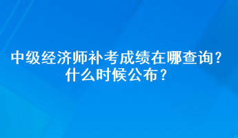 中級(jí)經(jīng)濟(jì)師補(bǔ)考成績(jī)?cè)谀牟樵?？什么時(shí)候公布？