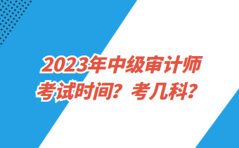 2023年中級審計師考試時間？考幾科？