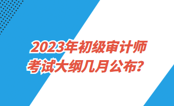 2023年初級(jí)審計(jì)師考試大綱幾月公布？