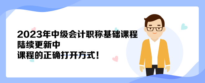 2023年中級(jí)會(huì)計(jì)職稱基礎(chǔ)課程陸續(xù)更新中 課程的正確打開方式！