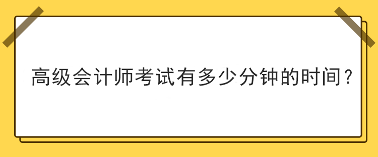 高級會計師考試有多少分鐘的時間？