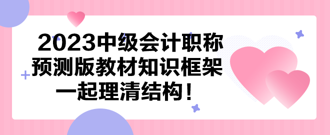 【依據(jù)新大綱】2023中級會計預測版教材知識框架 一起理清結(jié)構