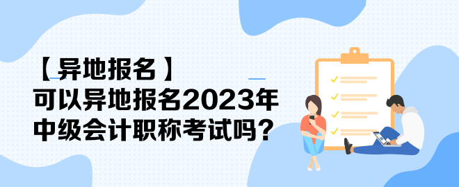 【異地報名】可以異地報名2023年中級會計職稱考試嗎？