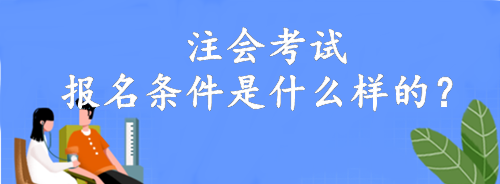 注會(huì)考試報(bào)名條件是什么樣的？大專就可以報(bào)名！