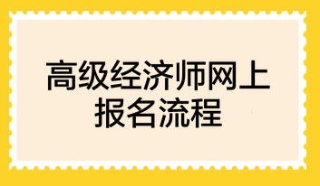 高級經(jīng)濟師網(wǎng)上報名流程