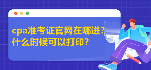 cpa準(zhǔn)考證官網(wǎng)在哪進(jìn)？什么時(shí)候可以打??？