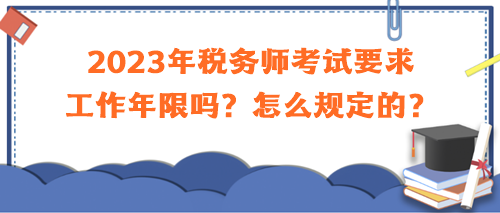 2023年稅務師考試要求工作年限嗎？怎么規(guī)定的？