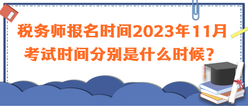 稅務(wù)師報名時間2023年11月考試時間分別是什么時候？