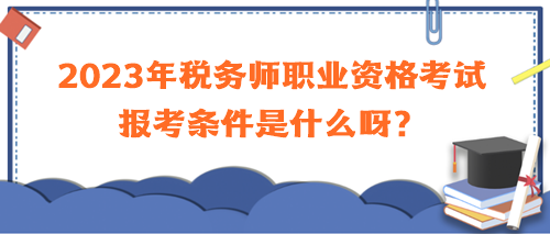 2023年稅務(wù)師職業(yè)資格考試報考條件是什么呀？