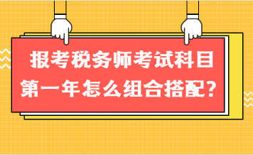 報考稅務(wù)師考試科目第一年怎么組合搭配？