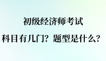 初級經濟師考試科目有幾門？題型是什么？