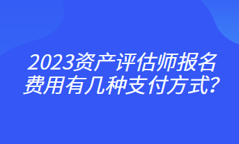 2023資產(chǎn)評估師報名費用有幾種支付方式？