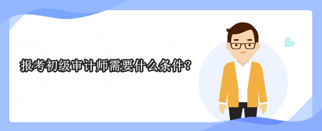 報(bào)考初級(jí)審計(jì)師需要什么條件？