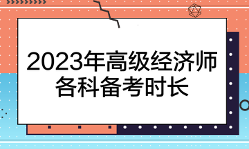 2023年高級(jí)經(jīng)濟(jì)師各科備考時(shí)長(zhǎng)