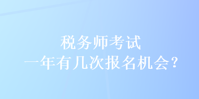 稅務(wù)師考試一年有幾次報名機(jī)會？