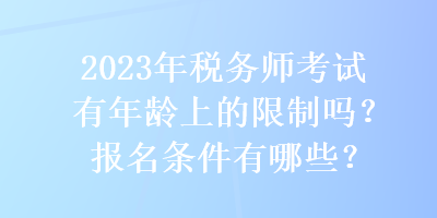 2023年稅務師考試有年齡上的限制嗎？報名條件有哪些？