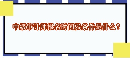 中級審計師報名時間及條件是什么？