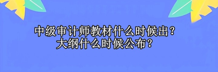 中級審計師教材什么時候出？大綱什么時候公布？