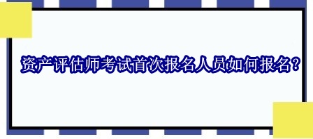 資產(chǎn)評(píng)估師考試首次報(bào)名人員如何報(bào)名？