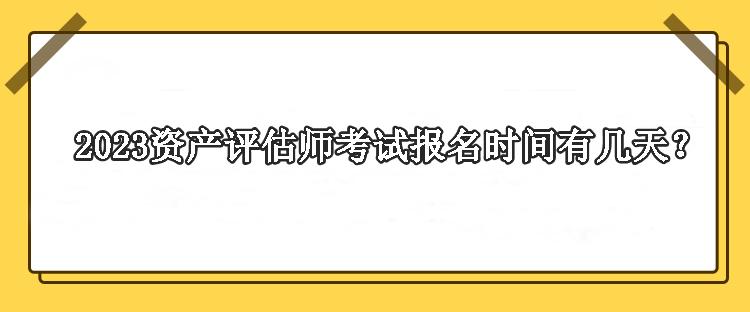 2023資產評估師考試報名時間有幾天？