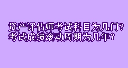 資產(chǎn)評估師考試科目為幾門?考試成績滾動周期為幾年？