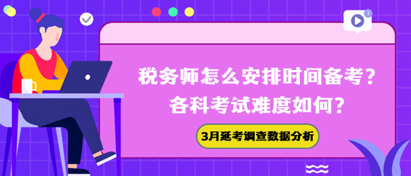 稅務(wù)師怎么安排時間備考？各科難度如何？3月延考調(diào)查數(shù)據(jù)幫你分析