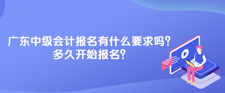 廣東中級會計考試報名有什么要求嗎？多久開始報名？