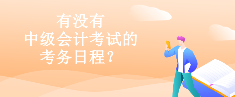 有沒有中級會計考試的考務日程？