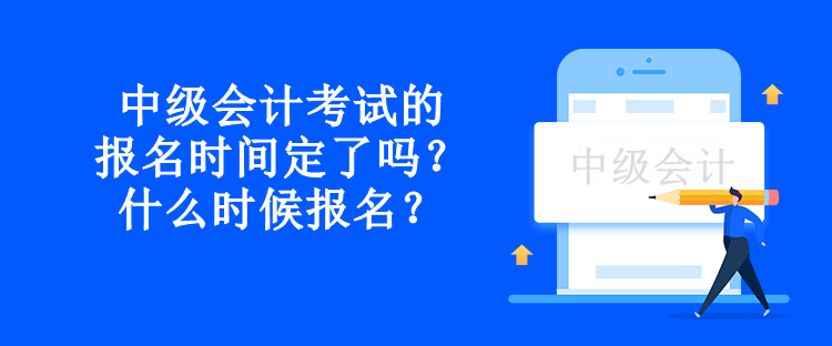 中級會計考試的報名時間定了嗎？什么時候報名？