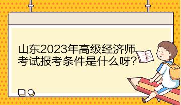 山東2023年高級經(jīng)濟師考試報考條件是什么呀？